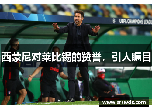 西蒙尼对莱比锡的赞誉，引人瞩目